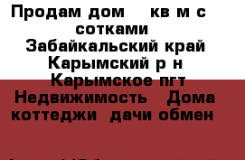 Продам дом 34 кв.м с 15 сотками - Забайкальский край, Карымский р-н, Карымское пгт Недвижимость » Дома, коттеджи, дачи обмен   